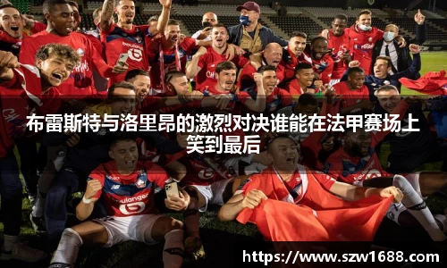 布雷斯特与洛里昂的激烈对决谁能在法甲赛场上笑到最后