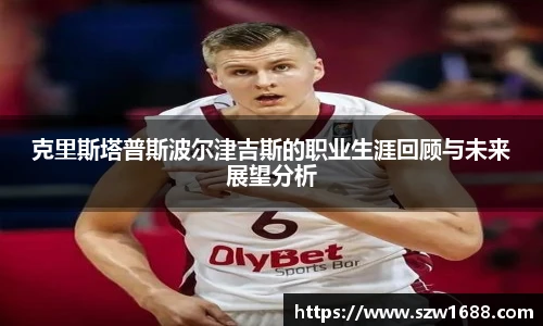 克里斯塔普斯波尔津吉斯的职业生涯回顾与未来展望分析
